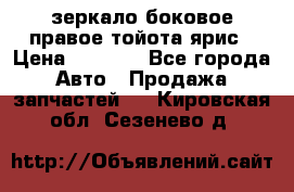 зеркало боковое правое тойота ярис › Цена ­ 5 000 - Все города Авто » Продажа запчастей   . Кировская обл.,Сезенево д.